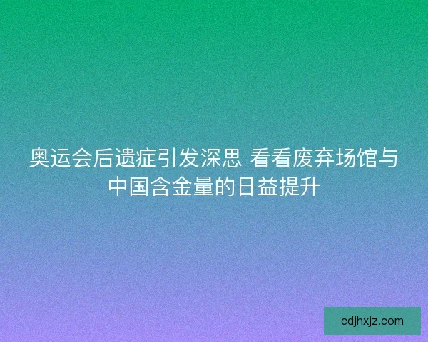 奥运会后遗症引发深思 看看废弃场馆与中国含金量的日益提升