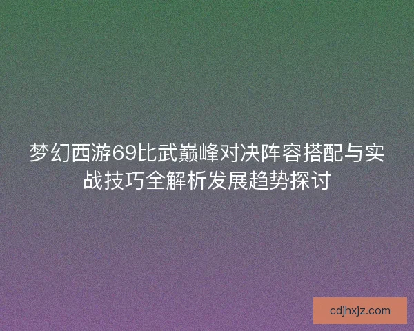 梦幻西游69比武巅峰对决阵容搭配与实战技巧全解析发展趋势探讨