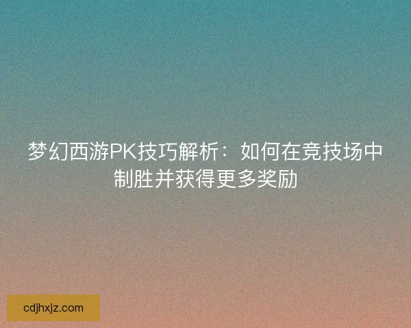 梦幻西游PK技巧解析：如何在竞技场中制胜并获得更多奖励