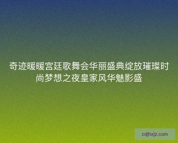 奇迹暖暖宫廷歌舞会华丽盛典绽放璀璨时尚梦想之夜皇家风华魅影盛
