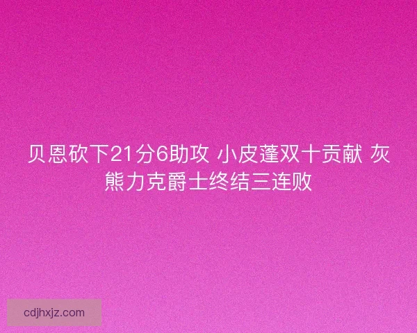 贝恩砍下21分6助攻 小皮蓬双十贡献 灰熊力克爵士终结三连败