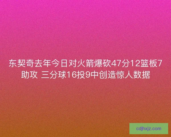 东契奇去年今日对火箭爆砍47分12篮板7助攻 三分球16投9中创造惊人数据