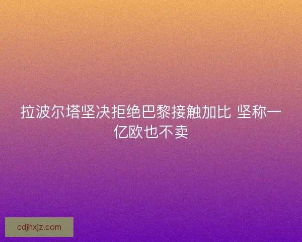 拉波尔塔坚决拒绝巴黎接触加比 坚称一亿欧也不卖