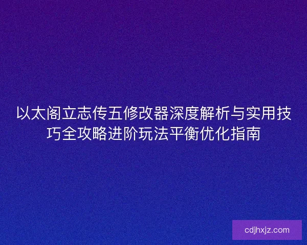 以太阁立志传五修改器深度解析与实用技巧全攻略进阶玩法平衡优化指南