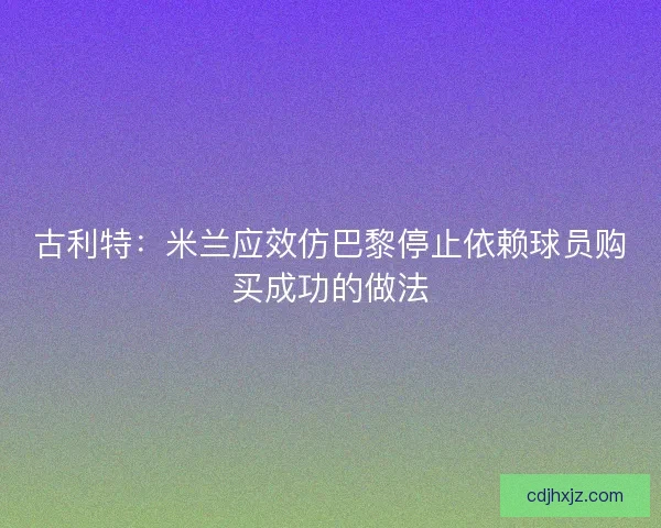 古利特：米兰应效仿巴黎停止依赖球员购买成功的做法
